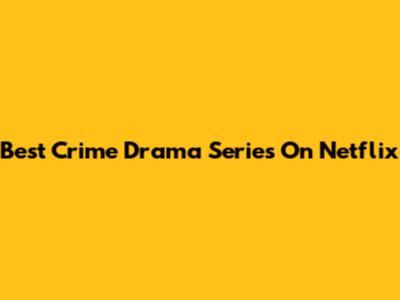 Best Crime Drama Series On Netflix