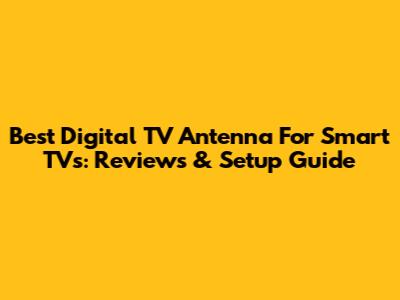 Best Digital TV Antenna For Smart TVs: Reviews & Setup Guide