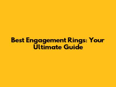 Best Engagement Rings: Your Ultimate Guide