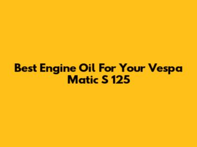 Best Engine Oil For Your Vespa Matic S 125