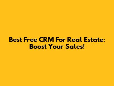 Best Free CRM For Real Estate: Boost Your Sales!