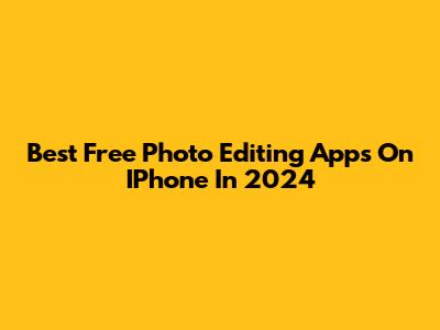 Best Free Photo Editing Apps On IPhone In 2024
