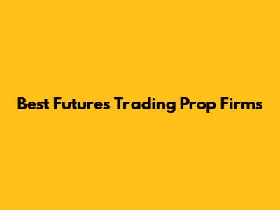 Best Futures Trading Prop Firms