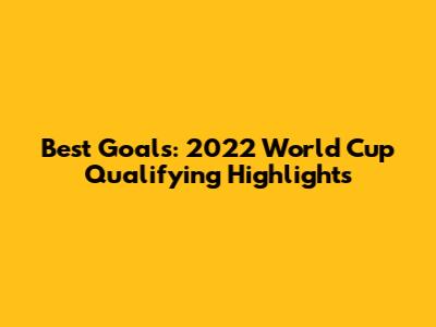 Best Goals: 2022 World Cup Qualifying Highlights