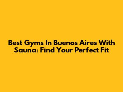 Best Gyms In Buenos Aires With Sauna: Find Your Perfect Fit