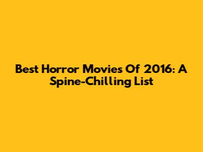 Best Horror Movies Of 2016: A Spine-Chilling List