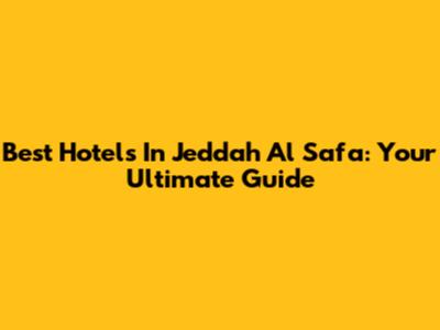 Best Hotels In Jeddah Al Safa: Your Ultimate Guide