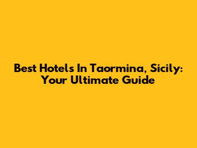 Best Hotels In Taormina, Sicily: Your Ultimate Guide