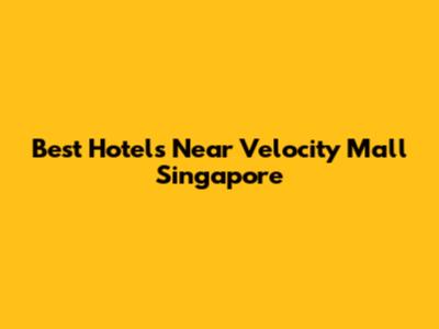 Best Hotels Near Velocity Mall Singapore