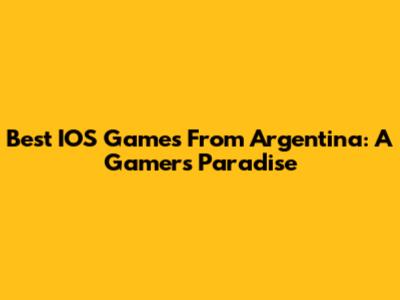 Best IOS Games From Argentina: A Gamer's Paradise