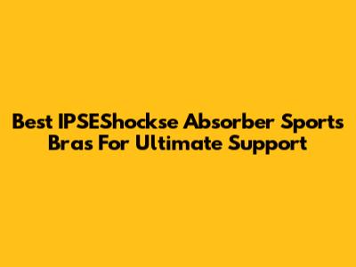 Best IPSEShockse Absorber Sports Bras For Ultimate Support