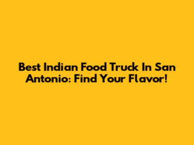 Best Indian Food Truck In San Antonio: Find Your Flavor!