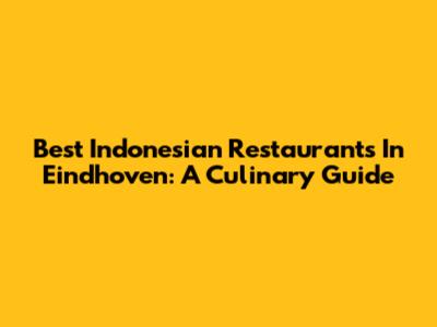 Best Indonesian Restaurants In Eindhoven: A Culinary Guide