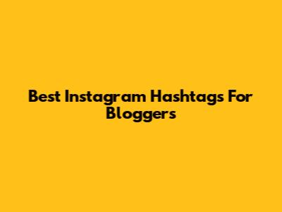 Best Instagram Hashtags For Bloggers