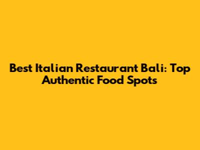 Best Italian Restaurant Bali: Top Authentic Food Spots