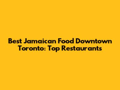 Best Jamaican Food Downtown Toronto: Top Restaurants