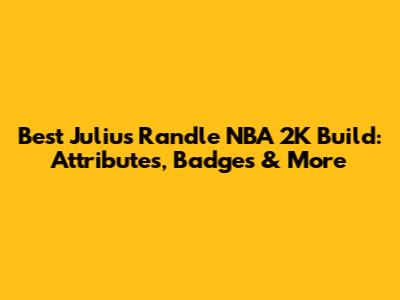 Best Julius Randle NBA 2K Build: Attributes, Badges & More