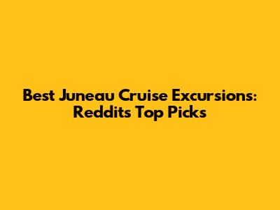 Best Juneau Cruise Excursions: Reddit's Top Picks