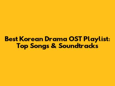 Best Korean Drama OST Playlist: Top Songs & Soundtracks