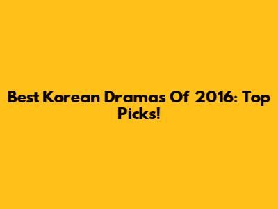 Best Korean Dramas Of 2016: Top Picks!