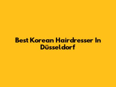 Best Korean Hairdresser In Düsseldorf