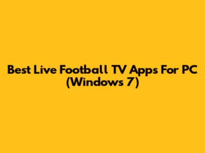 Best Live Football TV Apps For PC (Windows 7)