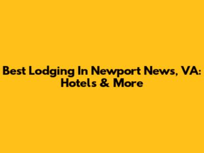 Best Lodging In Newport News, VA: Hotels & More
