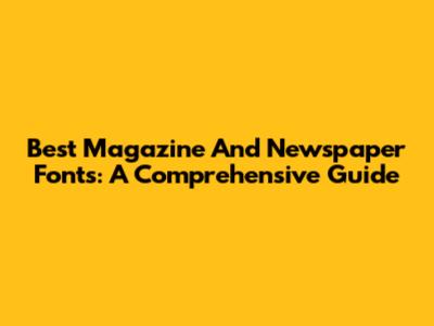 Best Magazine And Newspaper Fonts: A Comprehensive Guide