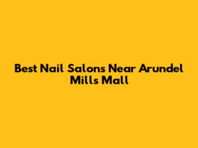 Best Nail Salons Near Arundel Mills Mall