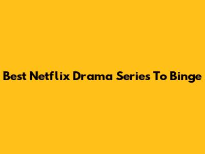 Best Netflix Drama Series To Binge