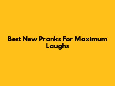 Best New Pranks For Maximum Laughs