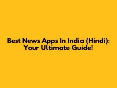 Best News Apps In India (Hindi): Your Ultimate Guide!