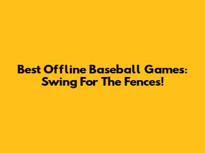 Best Offline Baseball Games: Swing For The Fences!