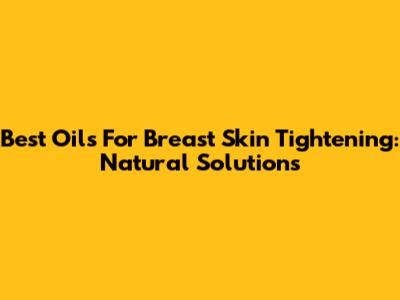 Best Oils For Breast Skin Tightening: Natural Solutions