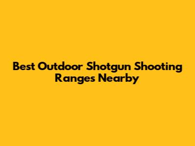 Best Outdoor Shotgun Shooting Ranges Nearby