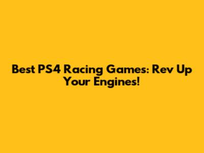 Best PS4 Racing Games: Rev Up Your Engines!