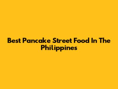 Best Pancake Street Food In The Philippines