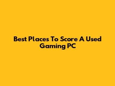 Best Places To Score A Used Gaming PC