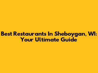 Best Restaurants In Sheboygan, WI: Your Ultimate Guide