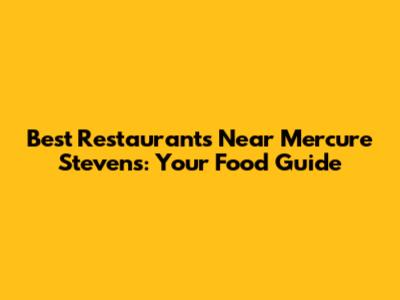 Best Restaurants Near Mercure Stevens: Your Food Guide