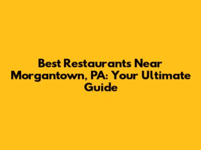 Best Restaurants Near Morgantown, PA: Your Ultimate Guide
