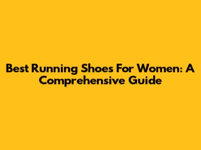 Best Running Shoes For Women: A Comprehensive Guide