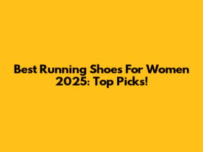 Best Running Shoes For Women 2025: Top Picks!