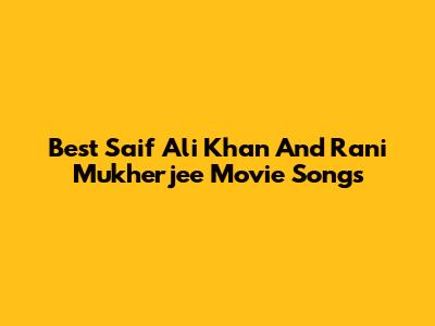 Best Saif Ali Khan And Rani Mukherjee Movie Songs