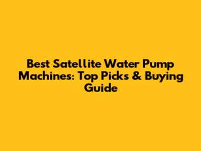 Best Satellite Water Pump Machines: Top Picks & Buying Guide