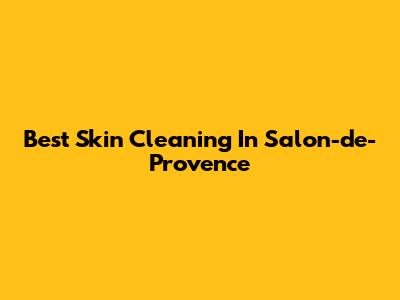 Best Skin Cleaning In Salon-de-Provence