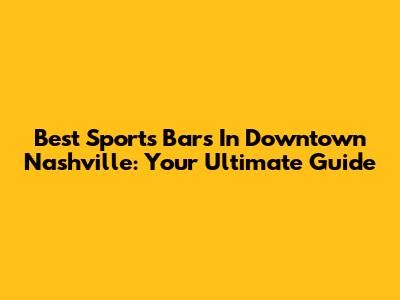 Best Sports Bars In Downtown Nashville: Your Ultimate Guide