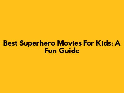 Best Superhero Movies For Kids: A Fun Guide