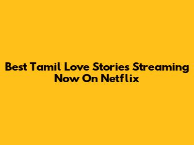 Best Tamil Love Stories Streaming Now On Netflix