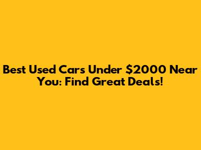 Best Used Cars Under $2000 Near You: Find Great Deals!